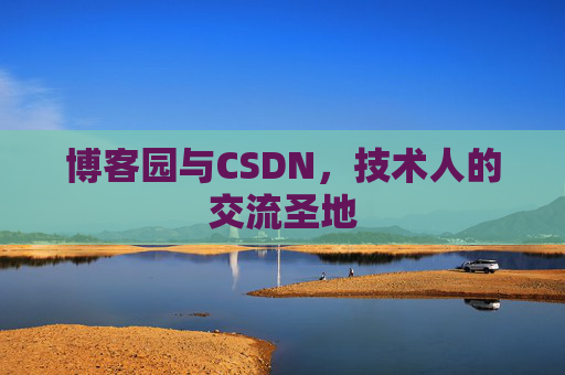 博客园与CSDN,技术人的交流圣地 博客园与CSDN,技术人的交流圣地